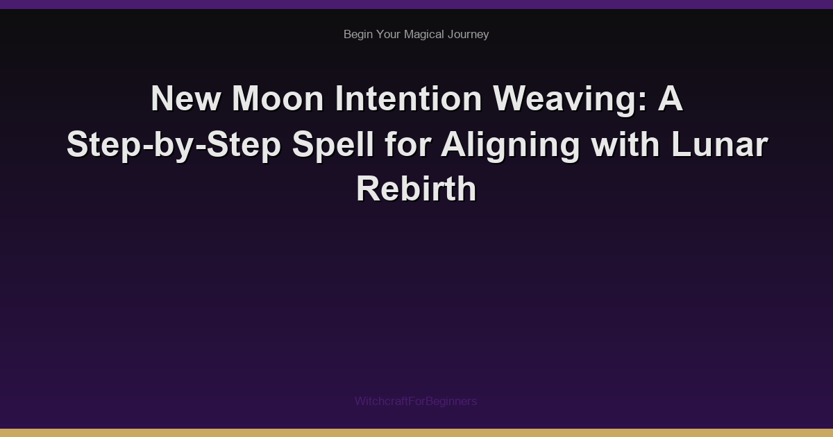 New Moon Intention Weaving: A Step-by-Step Spell for Aligning with Lunar Rebirth