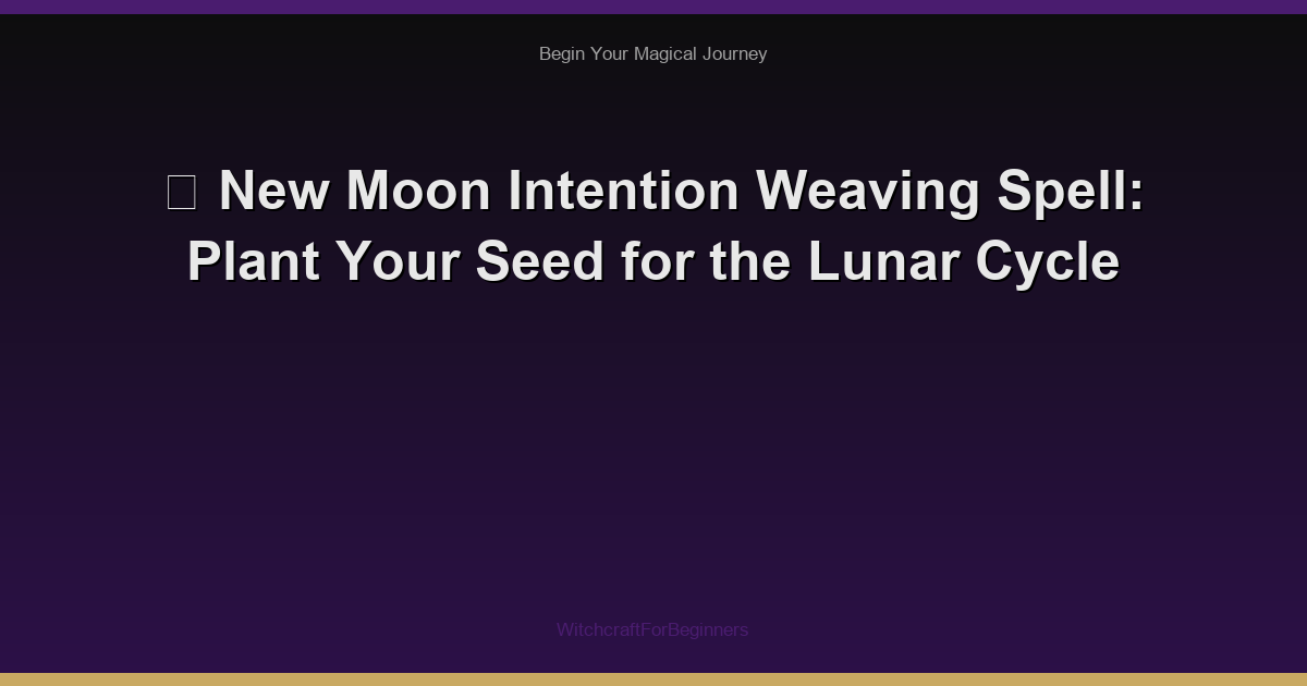 🌙 New Moon Intention Weaving Spell: Plant Your Seed for the Lunar Cycle