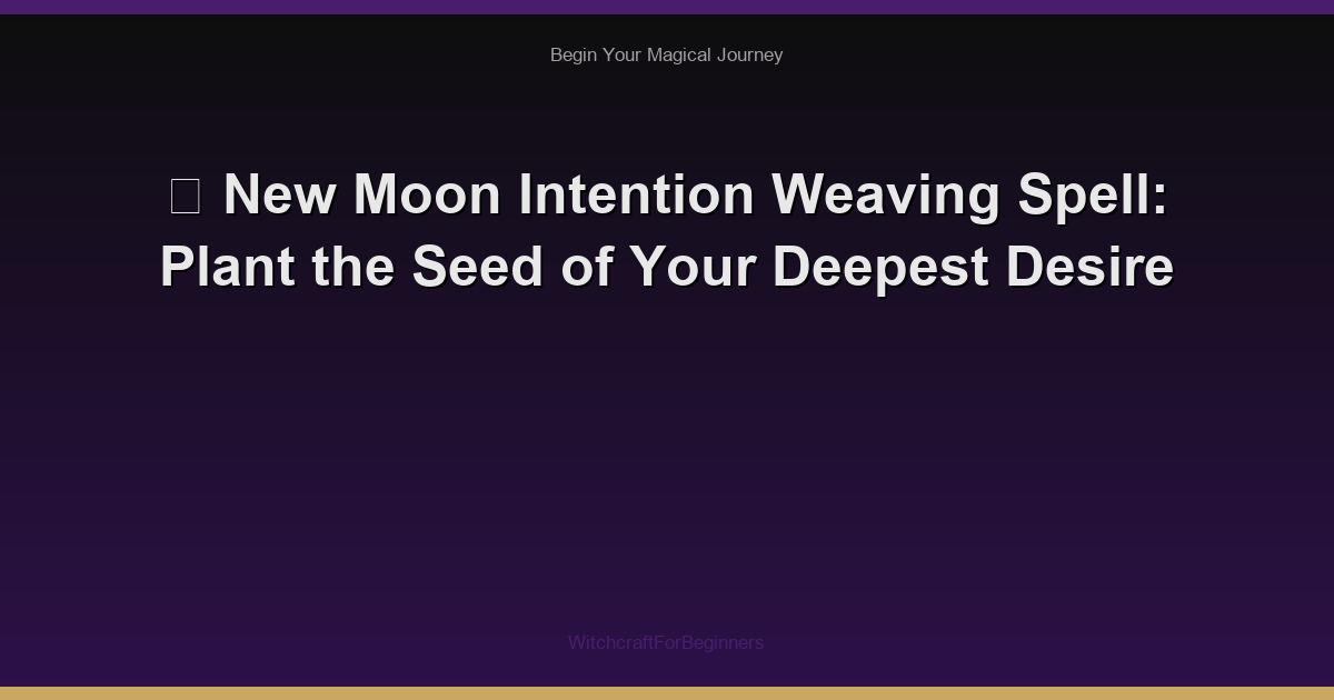 🌙 New Moon Intention Weaving Spell: Plant the Seed of Your Deepest Desire