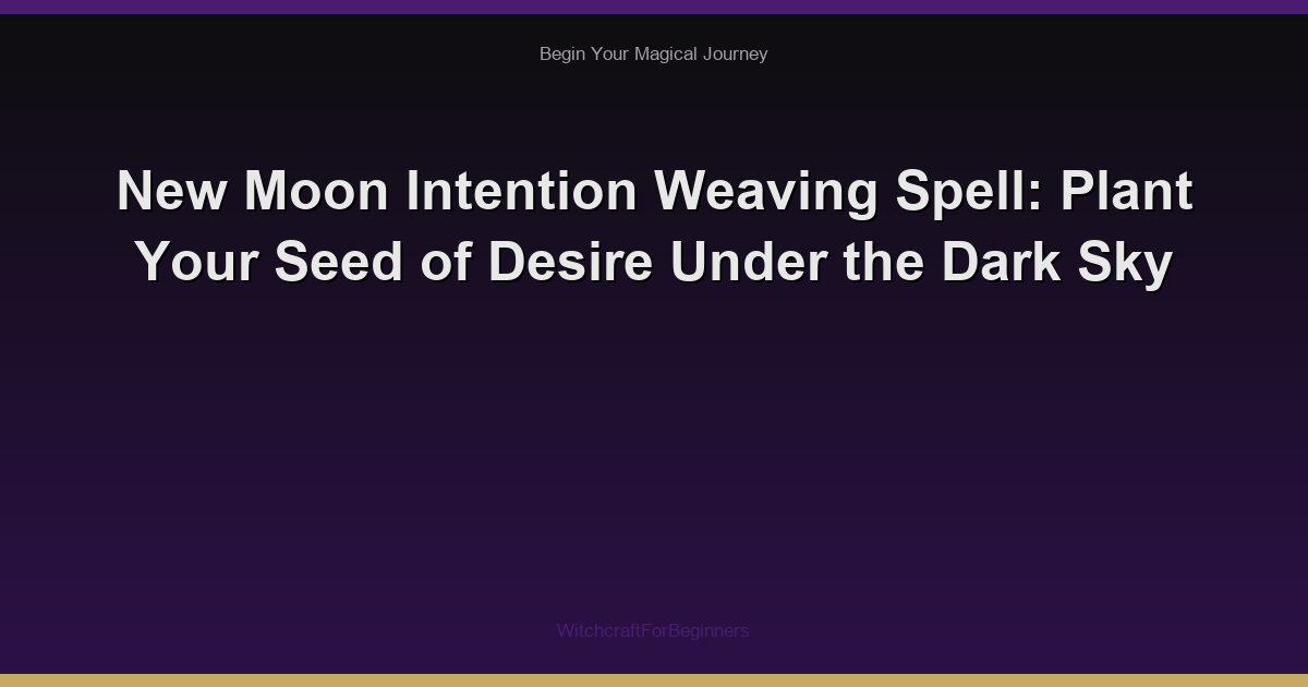 New Moon Intention Weaving Spell: Plant Your Seed of Desire Under the Dark Sky