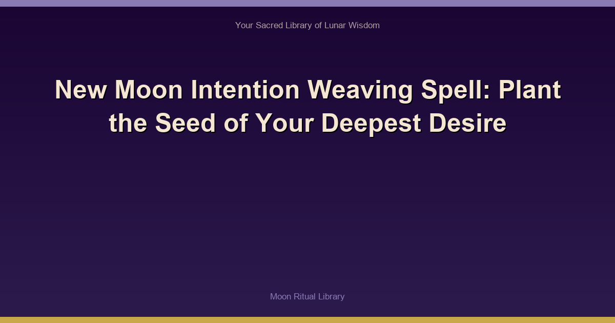 New Moon Intention Weaving Spell: Plant the Seed of Your Deepest Desire