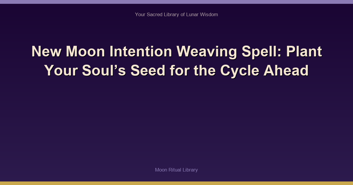 New Moon Intention Weaving Spell: Plant Your Soul’s Seed for the Cycle Ahead