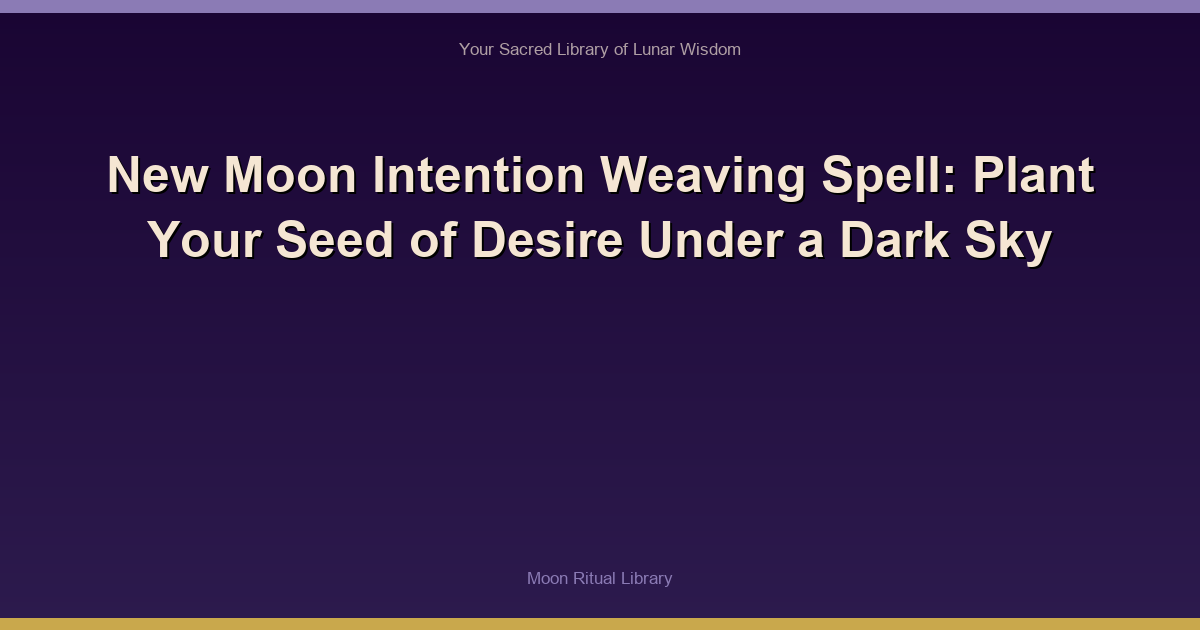 New Moon Intention Weaving Spell: Plant Your Seed of Desire Under a Dark Sky