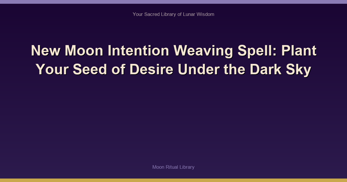 New Moon Intention Weaving Spell: Plant Your Seed of Desire Under the Dark Sky