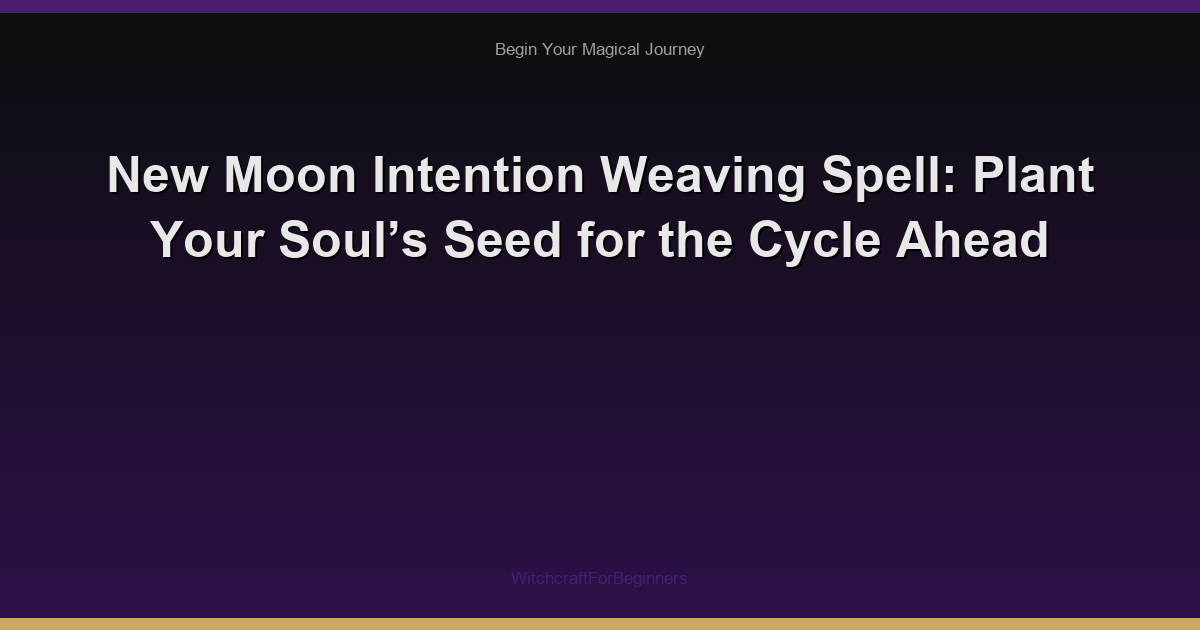 New Moon Intention Weaving Spell: Plant Your Soul’s Seed for the Cycle Ahead