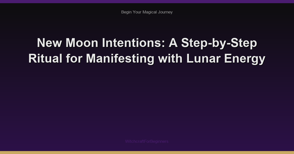 New Moon Intentions: A Step-by-Step Ritual for Manifesting with Lunar Energy