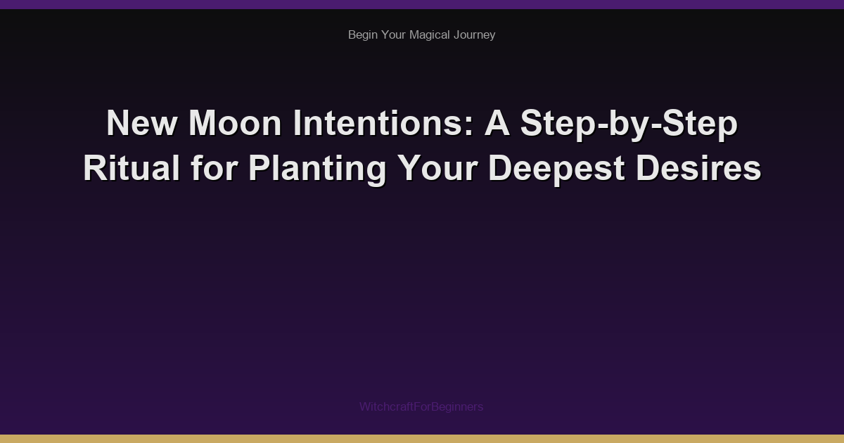 New Moon Intentions: A Step-by-Step Ritual for Planting Your Deepest Desires