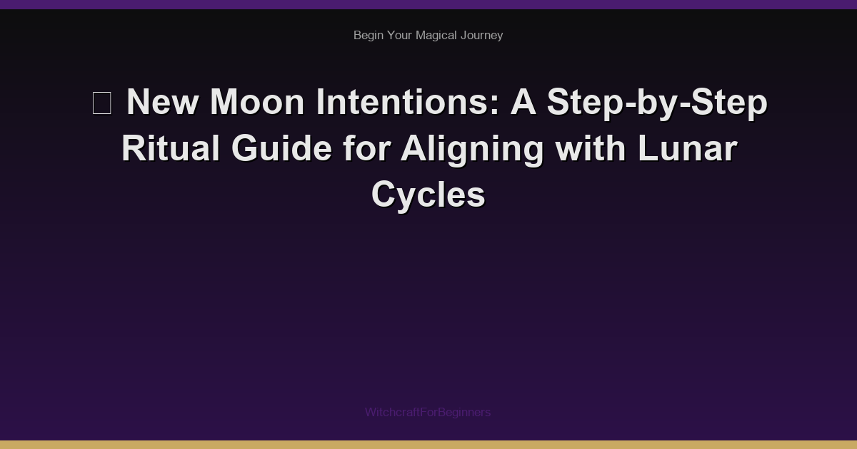 🌙 New Moon Intentions: A Step-by-Step Ritual Guide for Aligning with Lunar Cycles