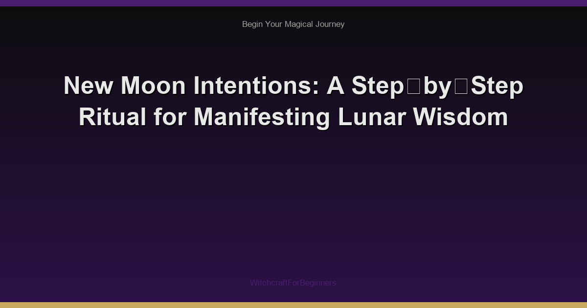 New Moon Intentions: A Step‑by‑Step Ritual for Manifesting Lunar Wisdom