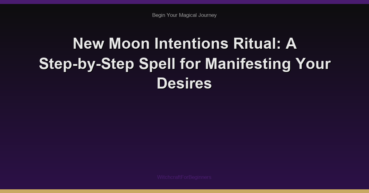 New Moon Intentions Ritual: A Step-by-Step Spell for Manifesting Your Desires