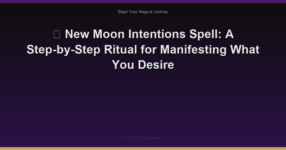 🌙 New Moon Intentions Spell: A Step-by-Step Ritual for Manifesting What You Desire