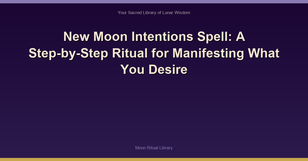 New Moon Intentions Spell: A Step-by-Step Ritual for Manifesting What You Desire