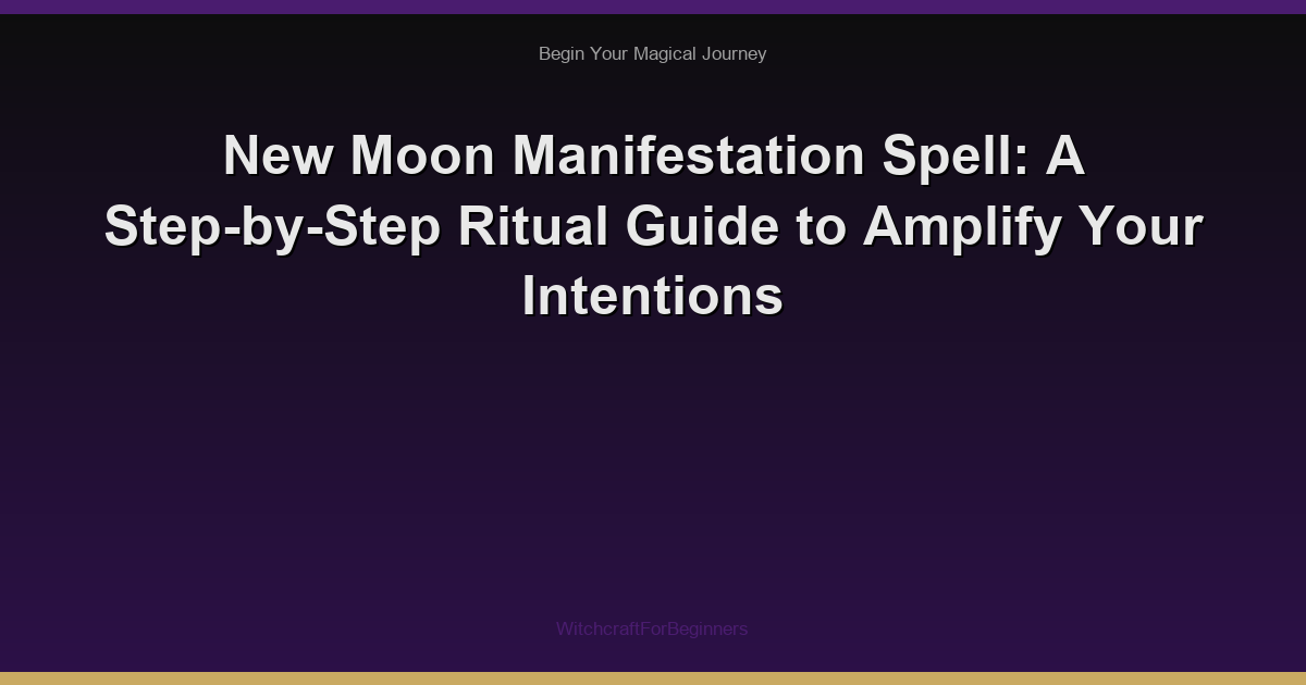 New Moon Manifestation Spell: A Step-by-Step Ritual Guide to Amplify Your Intentions