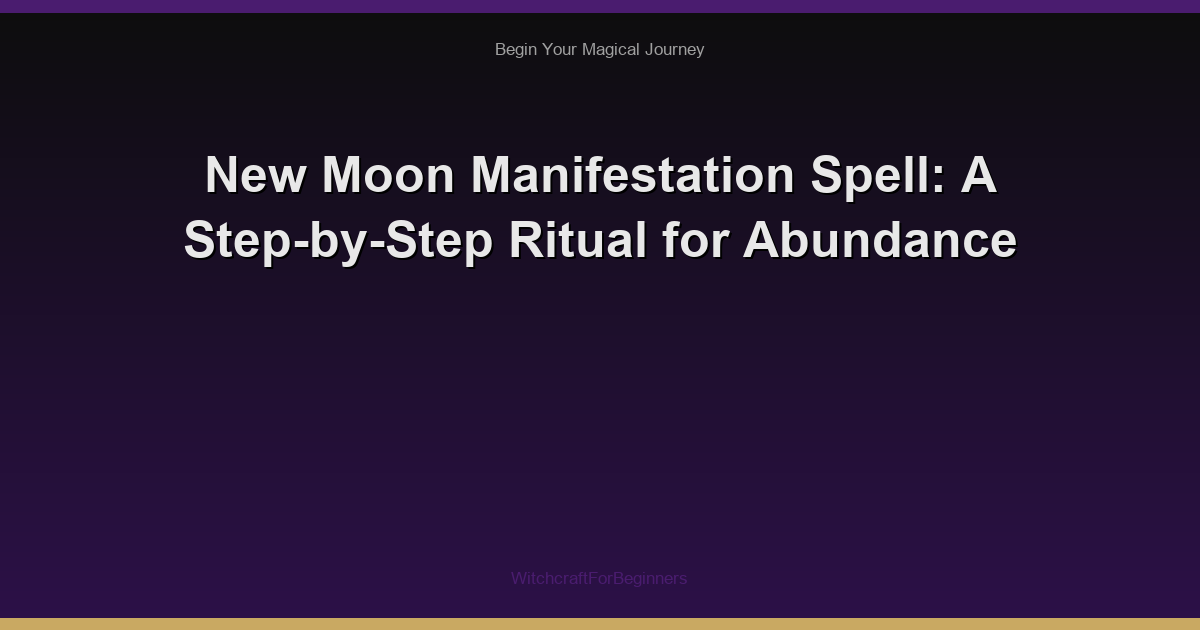 New Moon Manifestation Spell: A Step-by-Step Ritual for Abundance