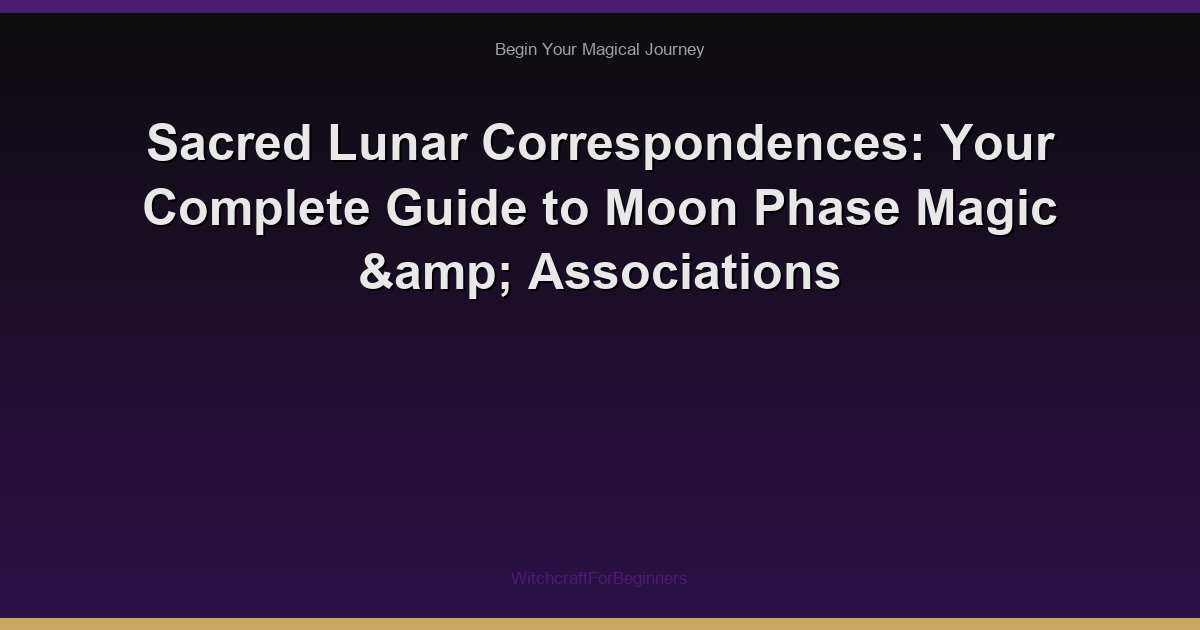 Sacred Lunar Correspondences: Your Complete Guide to Moon Phase Magic & Associations