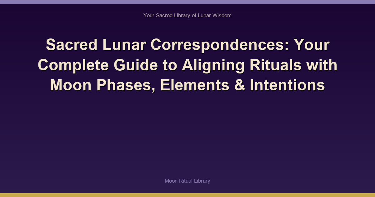 Sacred Lunar Correspondences: Your Complete Guide to Aligning Rituals with Moon Phases, Elements & Intentions