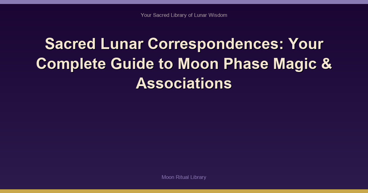 Sacred Lunar Correspondences: Your Complete Guide to Moon Phase Magic & Associations