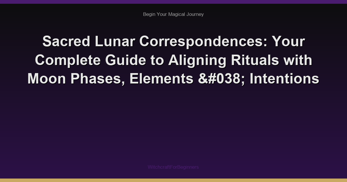 Sacred Lunar Correspondences: Your Complete Guide to Aligning Rituals with Moon Phases, Elements & Intentions