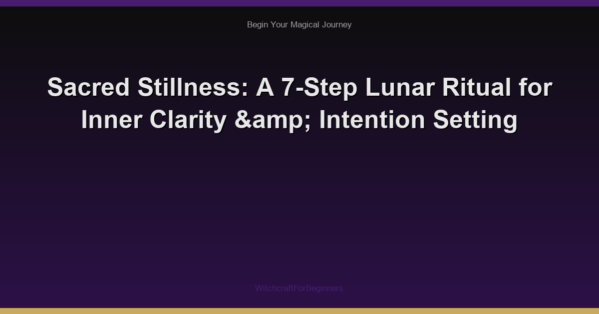 Sacred Stillness: A 7-Step Lunar Ritual for Inner Clarity & Intention Setting