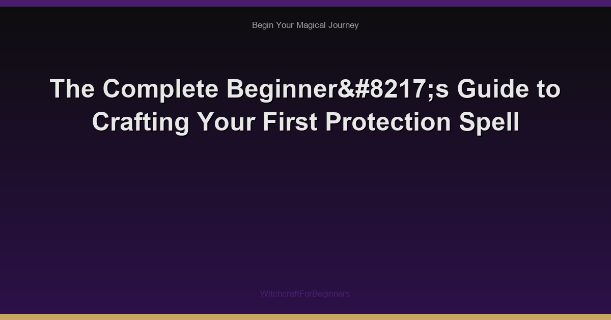 The Complete Beginner’s Guide to Crafting Your First Protection Spell