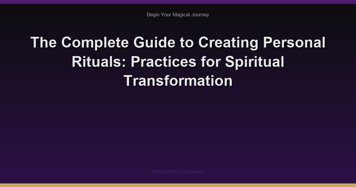 The Complete Guide to Creating Personal Rituals: Practices for Spiritual Transformation