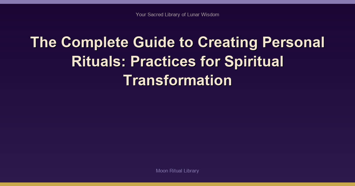 The Complete Guide to Creating Personal Rituals: Practices for Spiritual Transformation