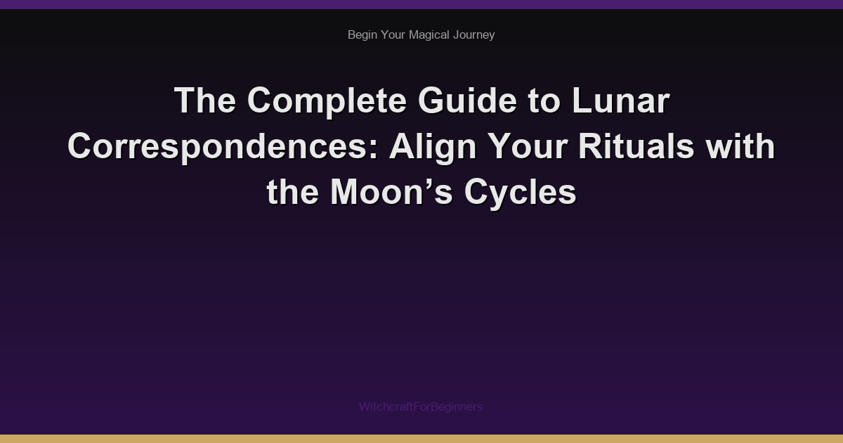 The Complete Guide to Lunar Correspondences: Align Your Rituals with the Moon’s Cycles