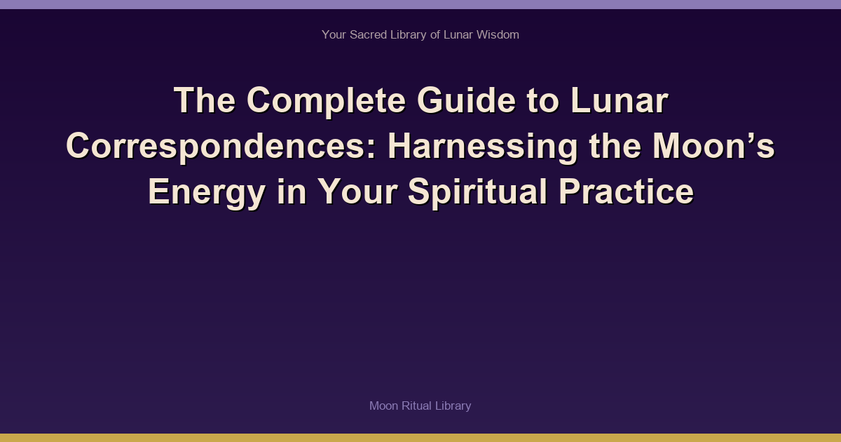 The Complete Guide to Lunar Correspondences: Harnessing the Moon’s Energy in Your Spiritual Practice
