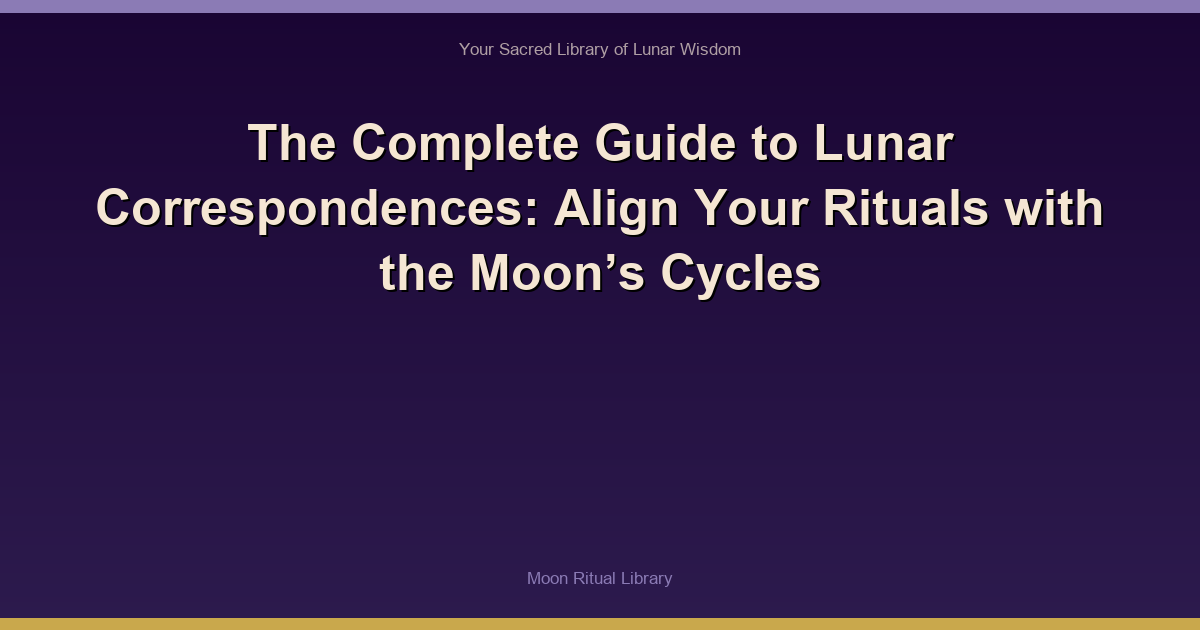 The Complete Guide to Lunar Correspondences: Align Your Rituals with the Moon’s Cycles