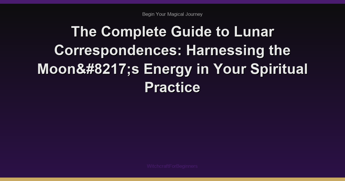 The Complete Guide to Lunar Correspondences: Harnessing the Moon’s Energy in Your Spiritual Practice