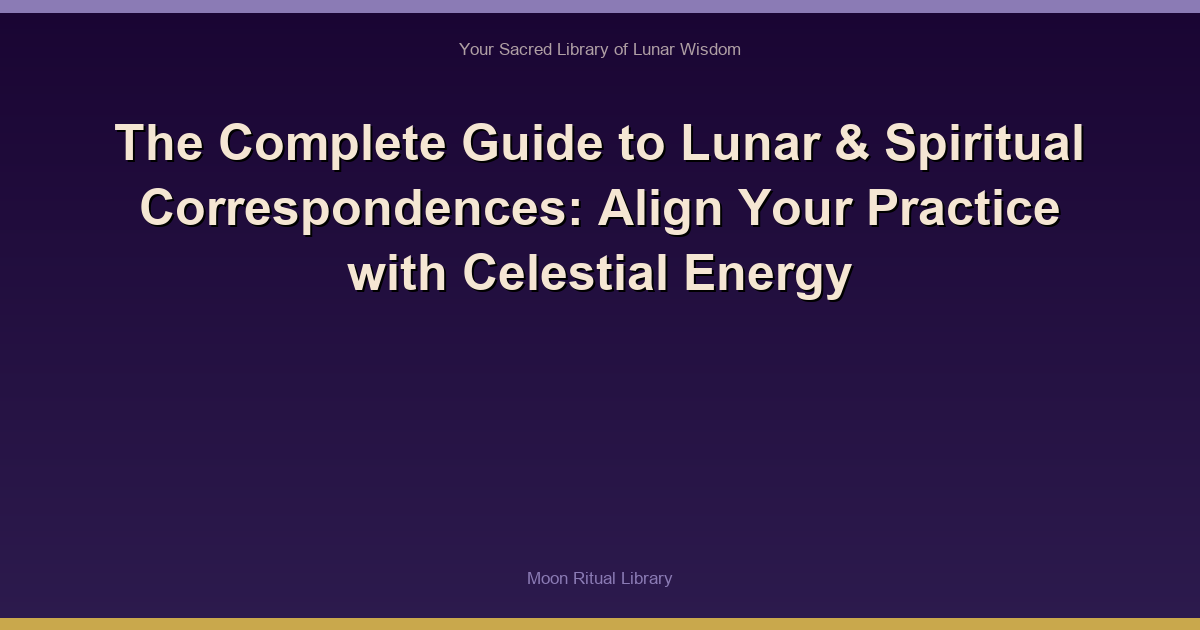 The Complete Guide to Lunar & Spiritual Correspondences: Align Your Practice with Celestial Energy