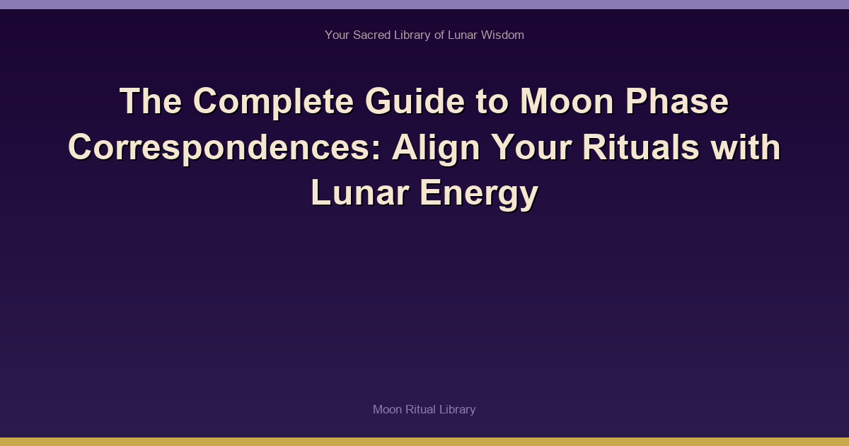 The Complete Guide to Moon Phase Correspondences: Align Your Rituals with Lunar Energy