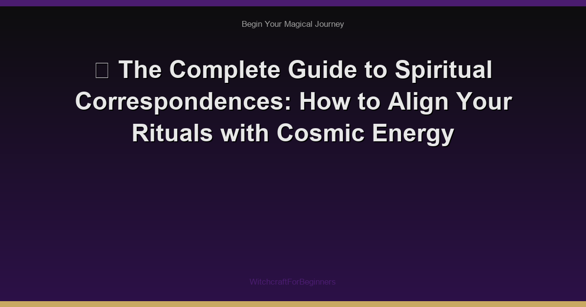 🌙 The Complete Guide to Spiritual Correspondences: How to Align Your Rituals with Cosmic Energy