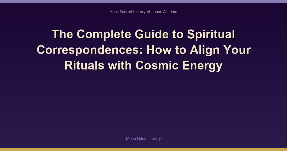 The Complete Guide to Spiritual Correspondences: How to Align Your Rituals with Cosmic Energy