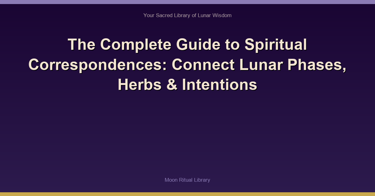 The Complete Guide to Spiritual Correspondences: Connect Lunar Phases, Herbs & Intentions