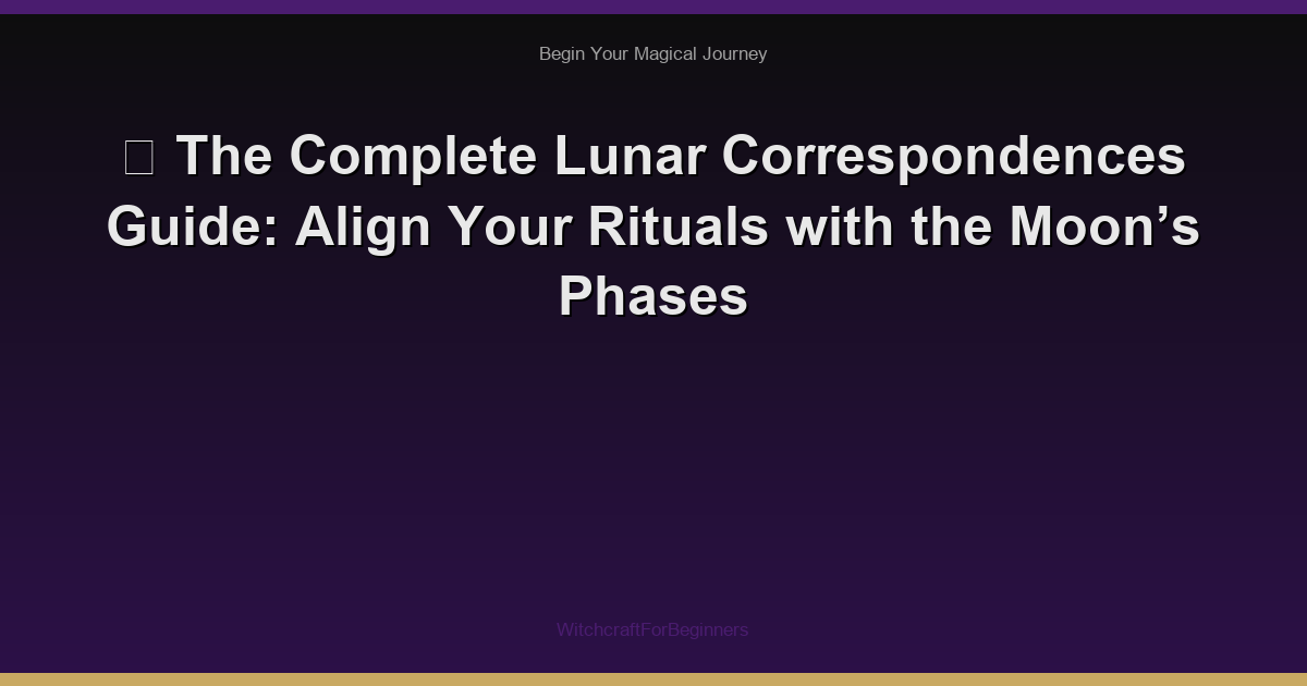 🌙 The Complete Lunar Correspondences Guide: Align Your Rituals with the Moon’s Phases