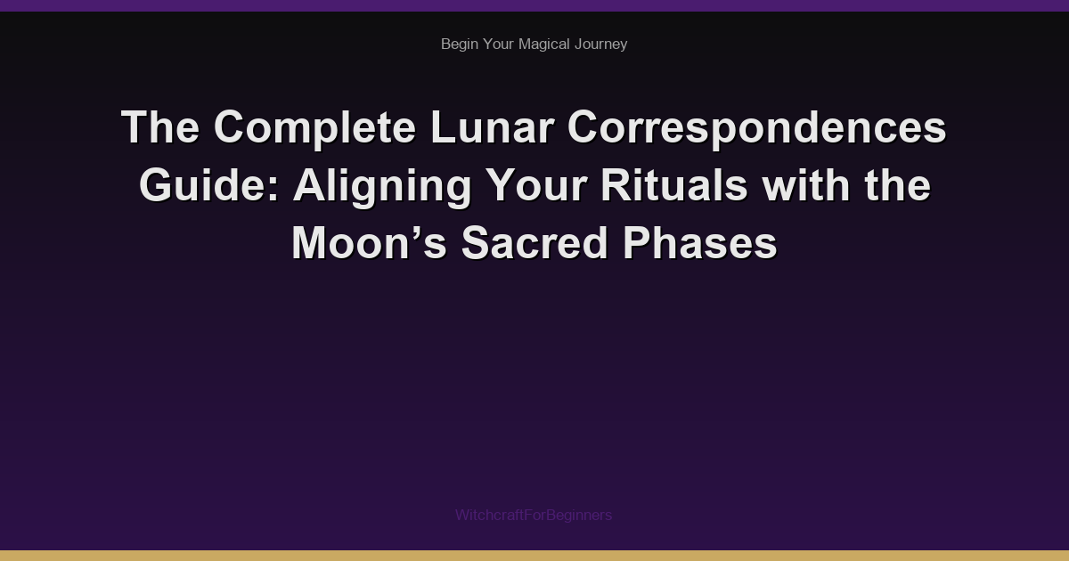 The Complete Lunar Correspondences Guide: Aligning Your Rituals with the Moon’s Sacred Phases