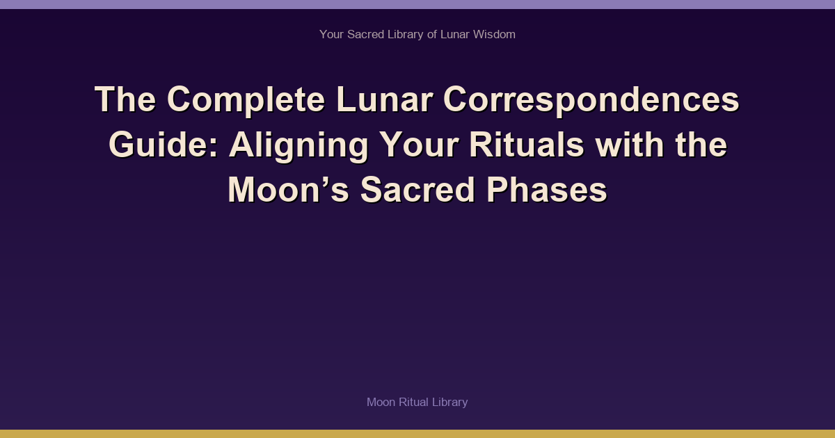 The Complete Lunar Correspondences Guide: Aligning Your Rituals with the Moon’s Sacred Phases