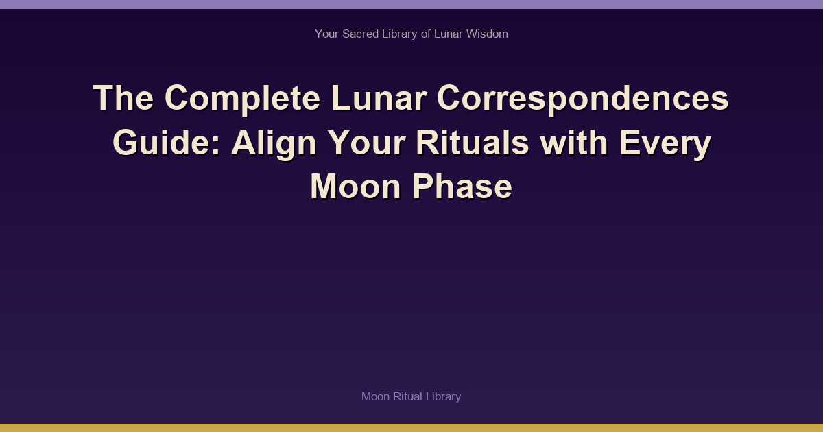 The Complete Lunar Correspondences Guide: Align Your Rituals with Every Moon Phase