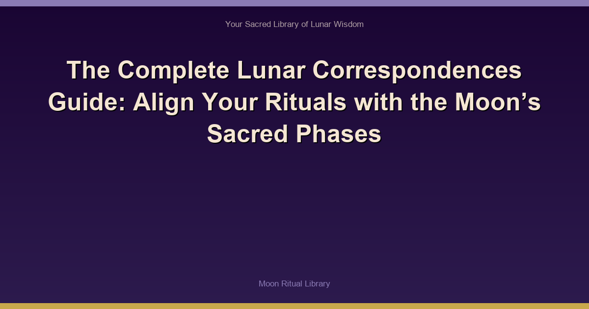 The Complete Lunar Correspondences Guide: Align Your Rituals with the Moon’s Sacred Phases