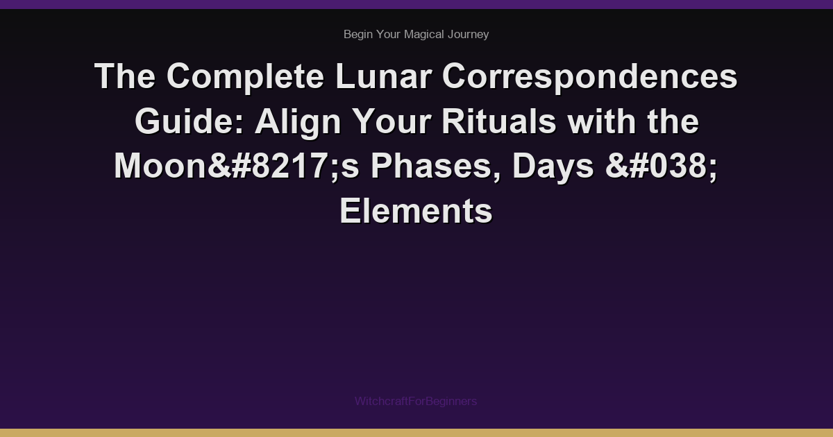 The Complete Lunar Correspondences Guide: Align Your Rituals with the Moon’s Phases, Days & Elements