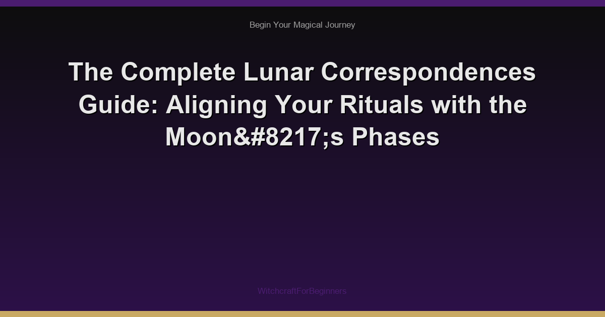 The Complete Lunar Correspondences Guide: Aligning Your Rituals with the Moon’s Phases