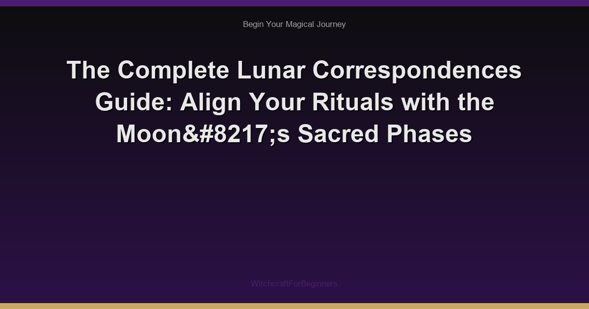The Complete Lunar Correspondences Guide: Align Your Rituals with the Moon’s Sacred Phases