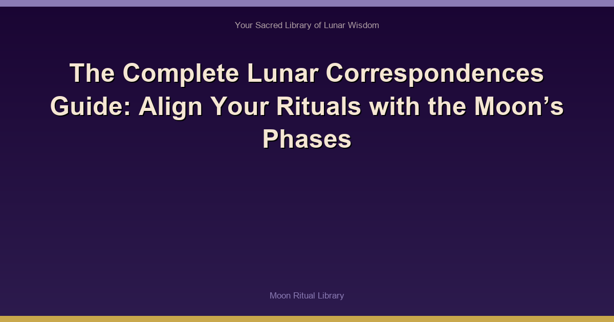 The Complete Lunar Correspondences Guide: Align Your Rituals with the Moon’s Phases