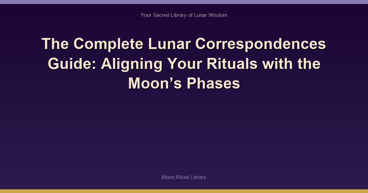 The Complete Lunar Correspondences Guide: Aligning Your Rituals with the Moon’s Phases