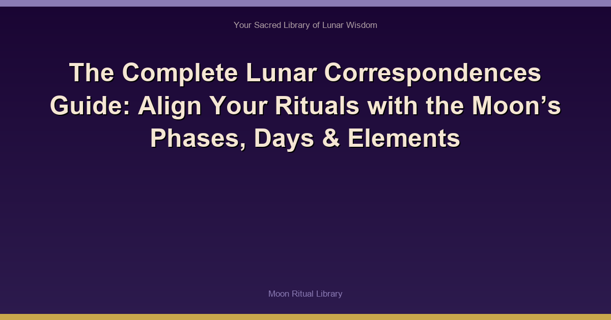 The Complete Lunar Correspondences Guide: Align Your Rituals with the Moon’s Phases, Days & Elements
