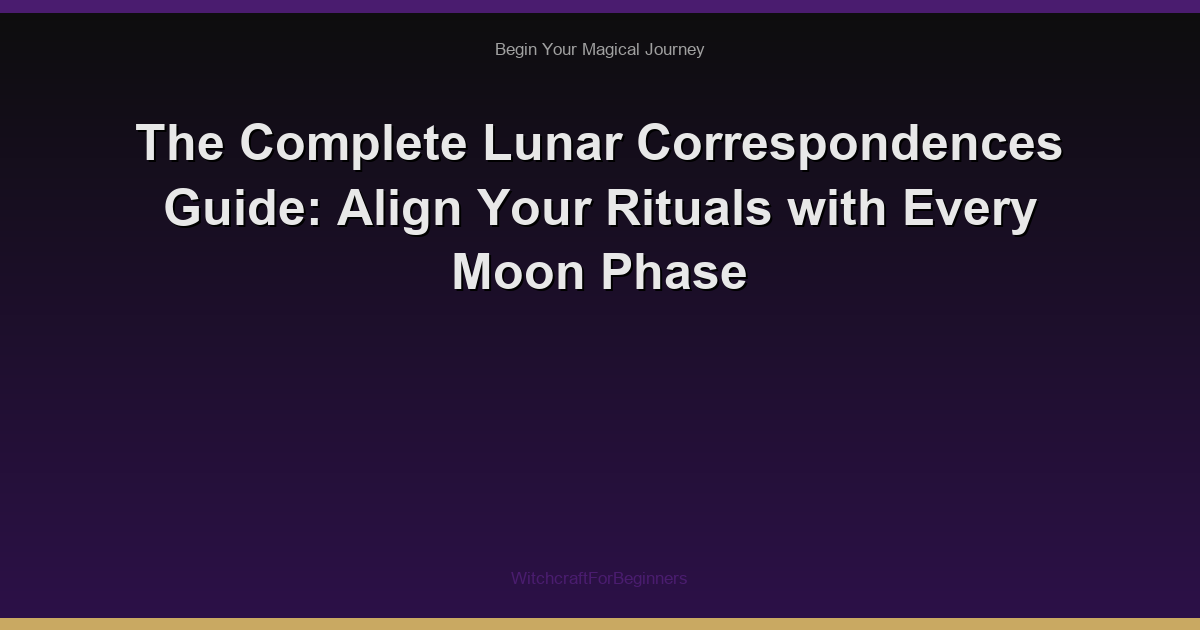The Complete Lunar Correspondences Guide: Align Your Rituals with Every Moon Phase