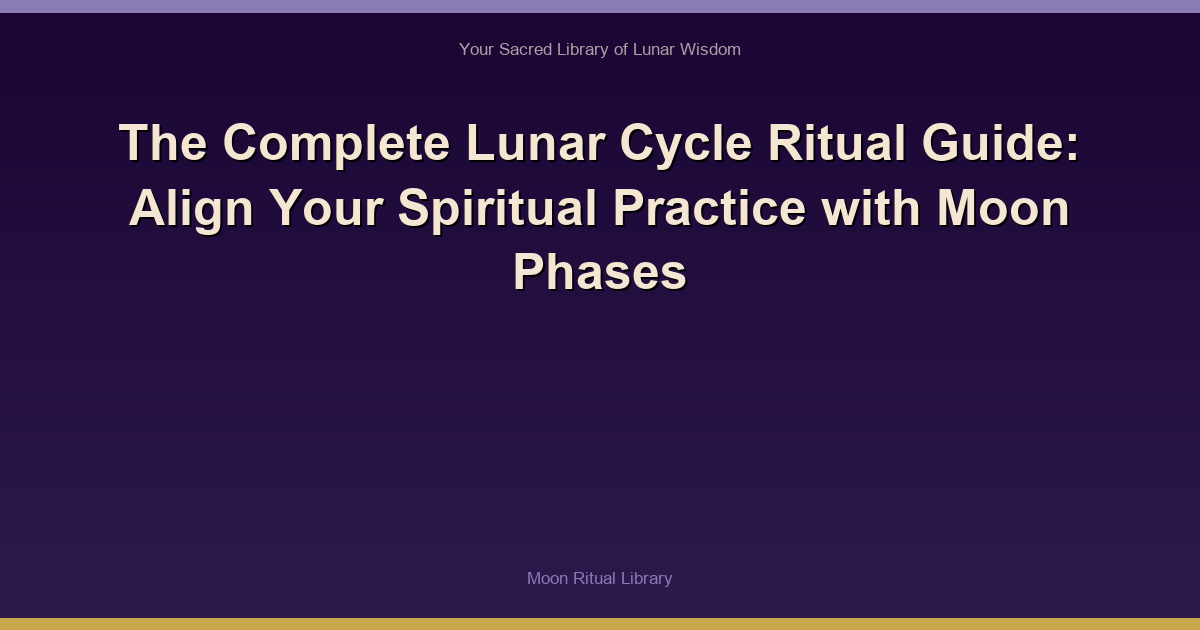 The Complete Lunar Cycle Ritual Guide: Align Your Spiritual Practice with Moon Phases