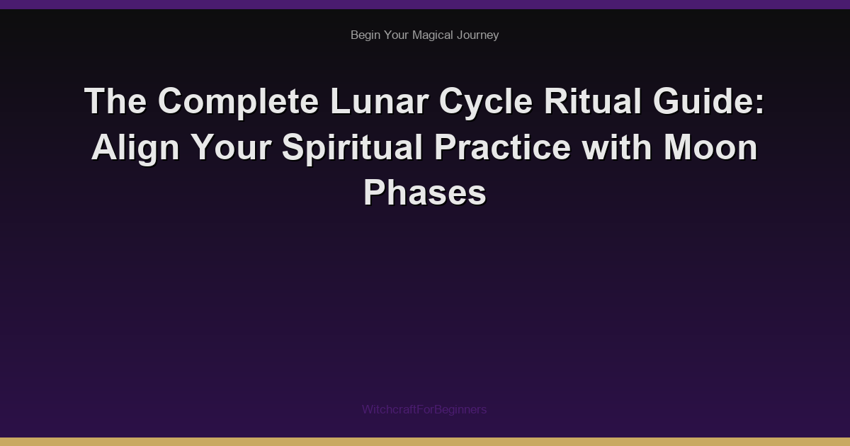The Complete Lunar Cycle Ritual Guide: Align Your Spiritual Practice with Moon Phases
