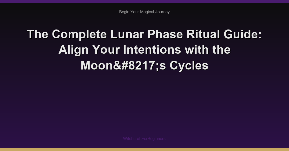 The Complete Lunar Phase Ritual Guide: Align Your Intentions with the Moon’s Cycles